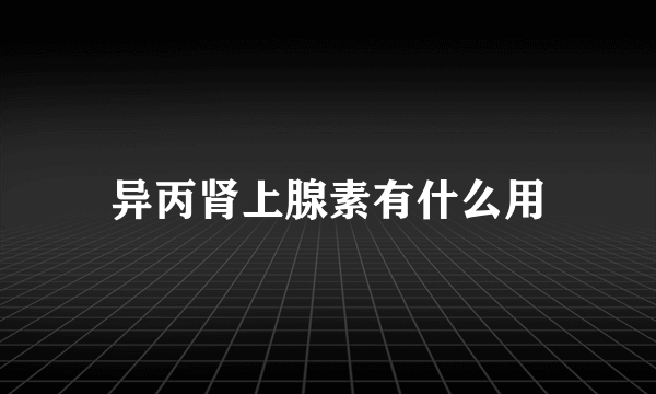 异丙肾上腺素有什么用