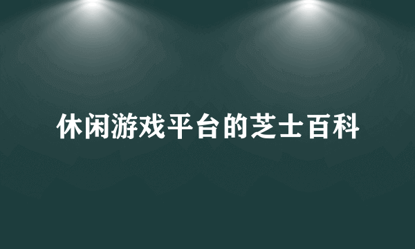 休闲游戏平台的芝士百科