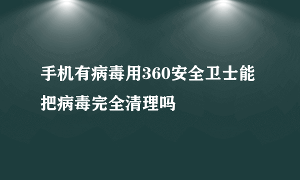 手机有病毒用360安全卫士能把病毒完全清理吗