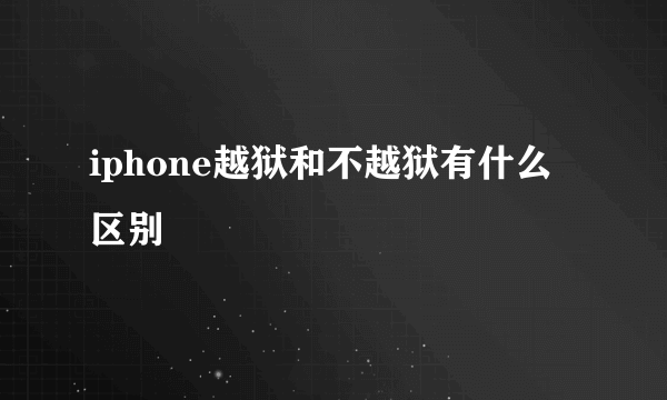 iphone越狱和不越狱有什么区别