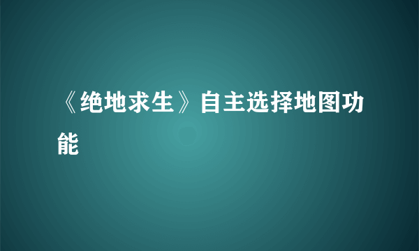 《绝地求生》自主选择地图功能