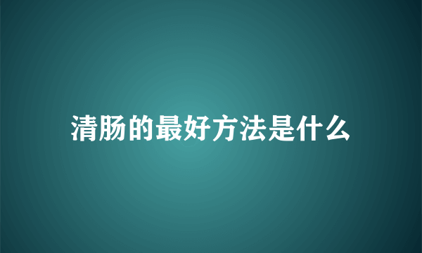 清肠的最好方法是什么