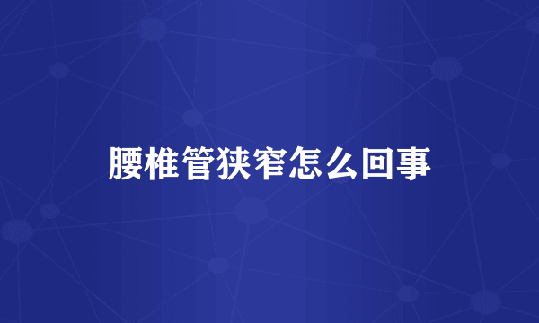 腰椎管狭窄怎么回事