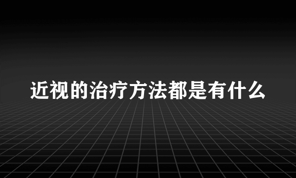 近视的治疗方法都是有什么