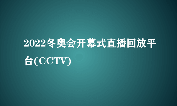 2022冬奥会开幕式直播回放平台(CCTV)