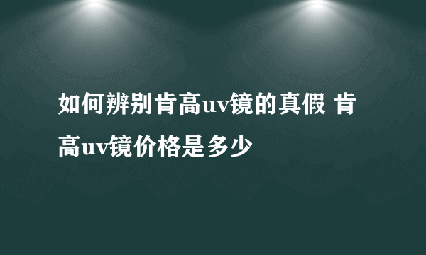 如何辨别肯高uv镜的真假 肯高uv镜价格是多少
