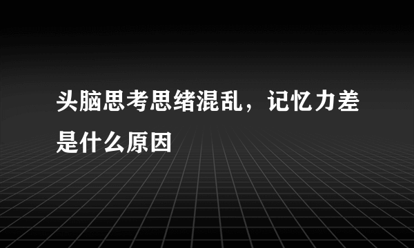 头脑思考思绪混乱，记忆力差是什么原因