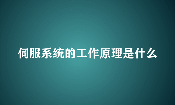 伺服系统的工作原理是什么