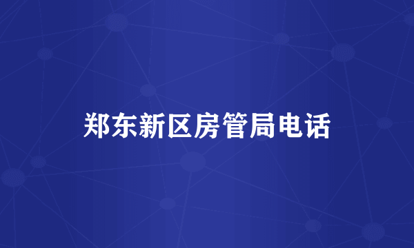 郑东新区房管局电话