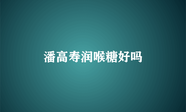 潘高寿润喉糖好吗