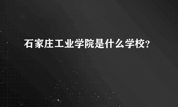 石家庄工业学院是什么学校？