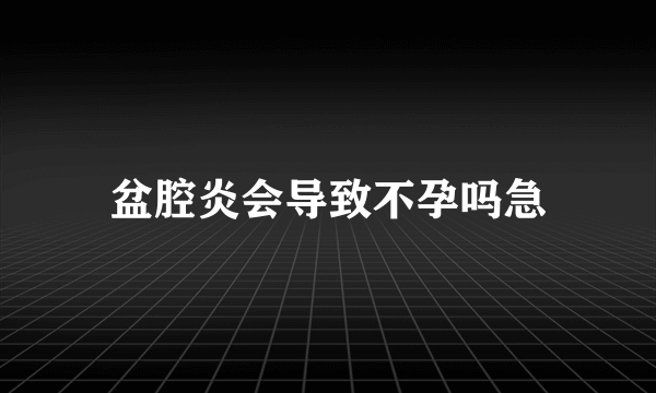 盆腔炎会导致不孕吗急
