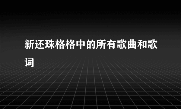 新还珠格格中的所有歌曲和歌词