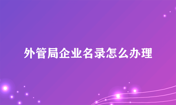 外管局企业名录怎么办理
