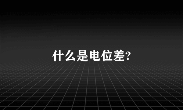什么是电位差?