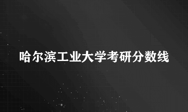 哈尔滨工业大学考研分数线