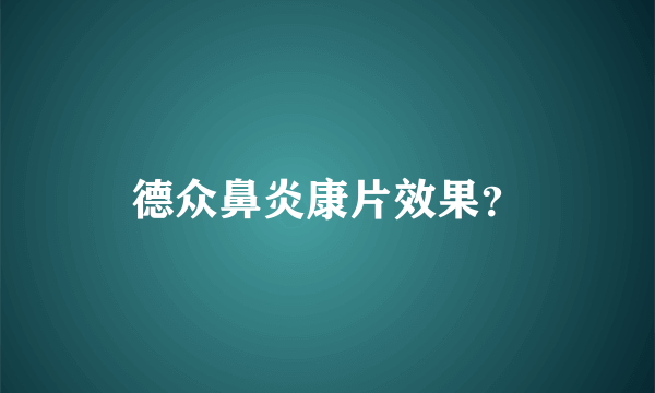 德众鼻炎康片效果？