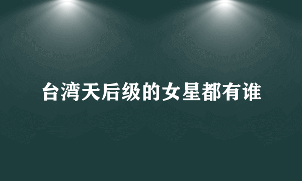 台湾天后级的女星都有谁