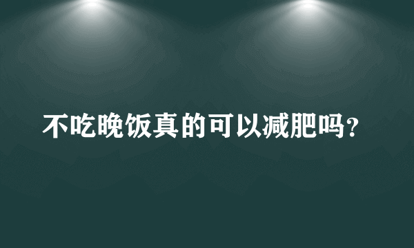 不吃晚饭真的可以减肥吗？
