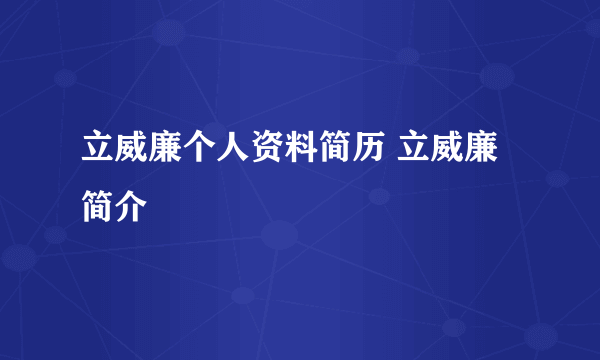 立威廉个人资料简历 立威廉简介