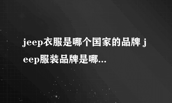 jeep衣服是哪个国家的品牌 jeep服装品牌是哪个国家的