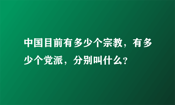 中国目前有多少个宗教，有多少个党派，分别叫什么？