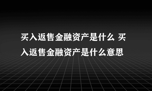 买入返售金融资产是什么 买入返售金融资产是什么意思