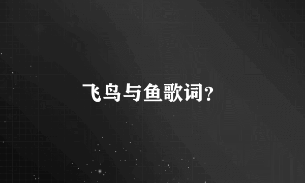 飞鸟与鱼歌词？