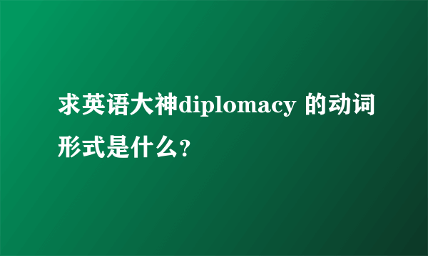 求英语大神diplomacy 的动词形式是什么？