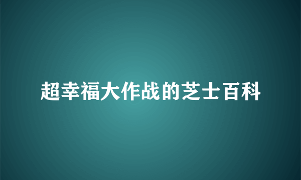 超幸福大作战的芝士百科