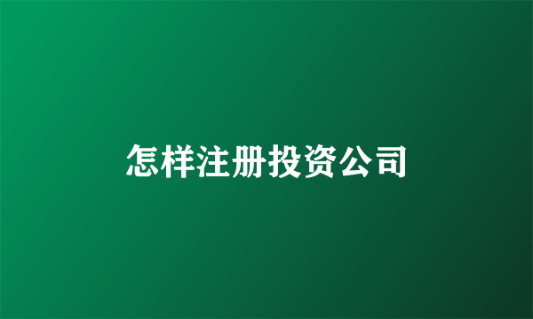 怎样注册投资公司