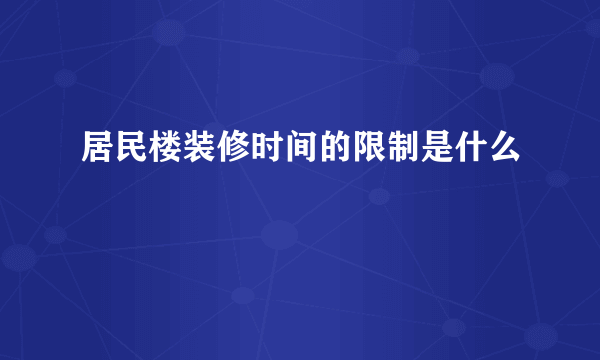 居民楼装修时间的限制是什么