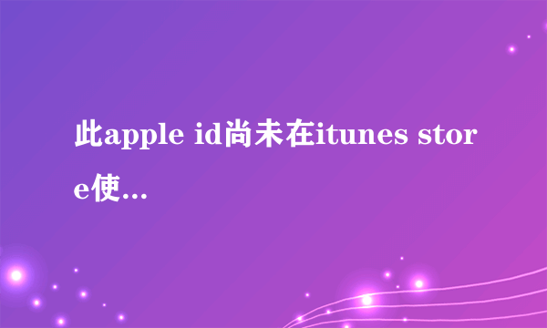 此apple id尚未在itunes store使用过怎么办