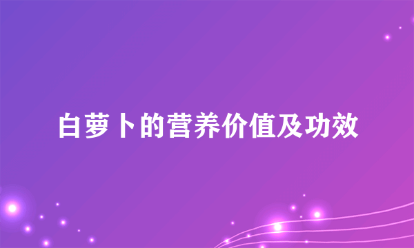 白萝卜的营养价值及功效