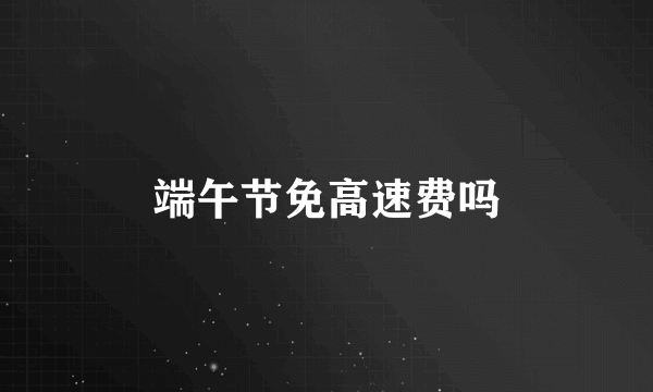 端午节免高速费吗