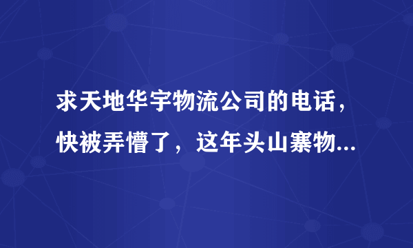 求天地华宇物流公司的电话，快被弄懵了，这年头山寨物流也横行