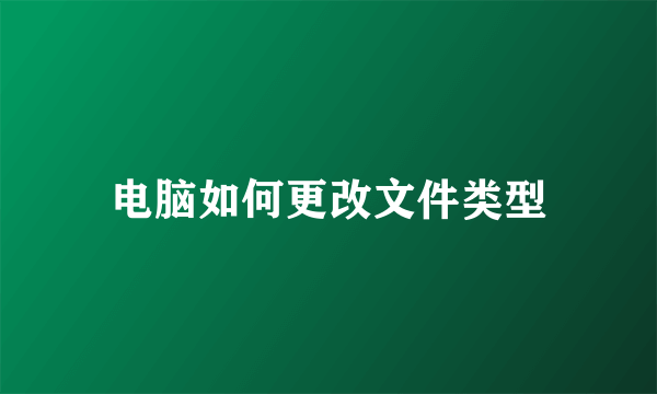 电脑如何更改文件类型