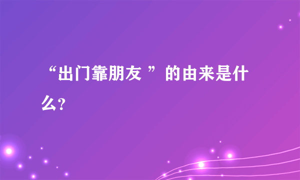 “出门靠朋友 ”的由来是什么？