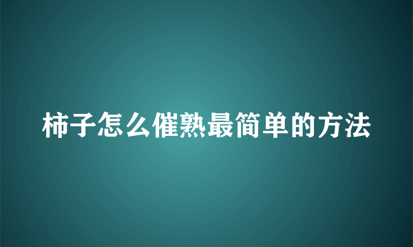 柿子怎么催熟最简单的方法