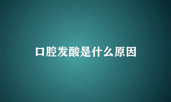 口腔发酸是什么原因