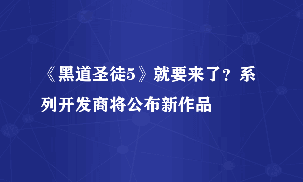 《黑道圣徒5》就要来了？系列开发商将公布新作品