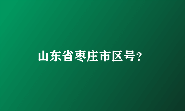 山东省枣庄市区号？