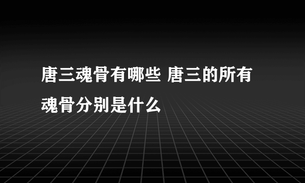唐三魂骨有哪些 唐三的所有魂骨分别是什么