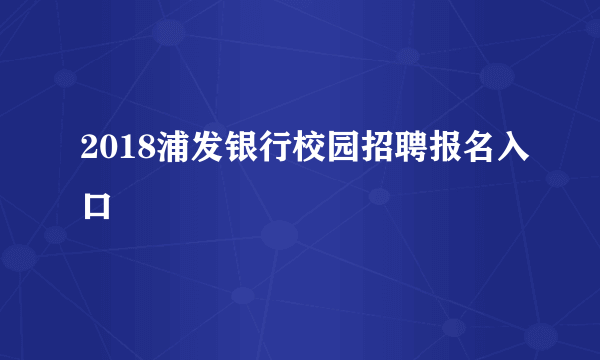2018浦发银行校园招聘报名入口