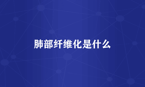 肺部纤维化是什么