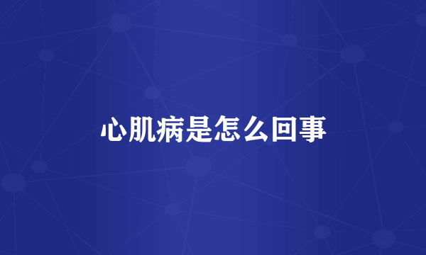 心肌病是怎么回事