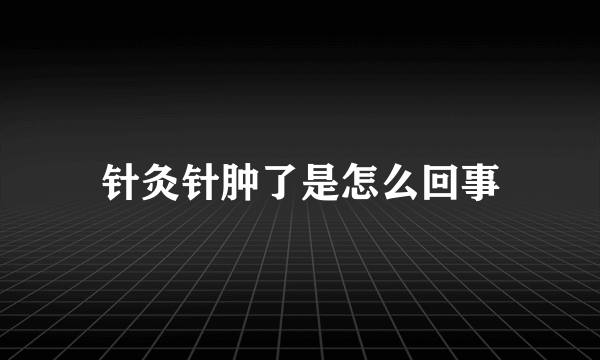 针灸针肿了是怎么回事