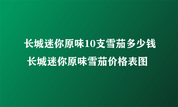 长城迷你原味10支雪茄多少钱 长城迷你原味雪茄价格表图