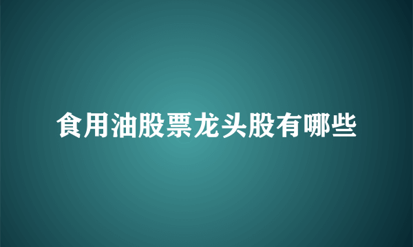 食用油股票龙头股有哪些