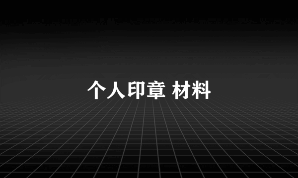 个人印章 材料